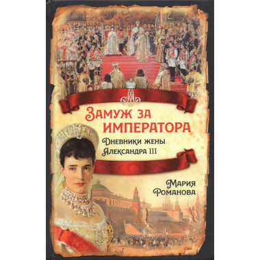 Замуж за императора. Дневники жены Александра III. Романова М.Ф.