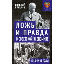 Ложь и правда о советской экономике. 1945-1985 годы. Спицын Е.Ю.