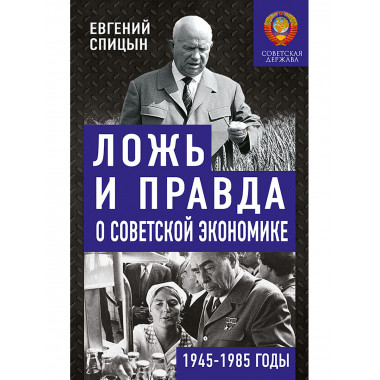 Ложь и правда о советской экономике. 1945-1985 годы. Спицын Е.Ю.