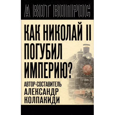 Как Николай II погубил империю? Колпакиди А.И.